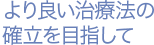 より良い治療法の確立を目指して
